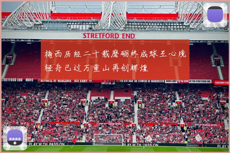 梅西历经二十载磨砺终成球王心境轻舟已过万重山再创辉煌